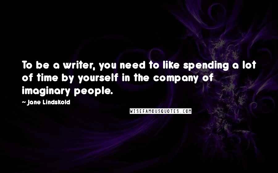 Jane Lindskold Quotes: To be a writer, you need to like spending a lot of time by yourself in the company of imaginary people.