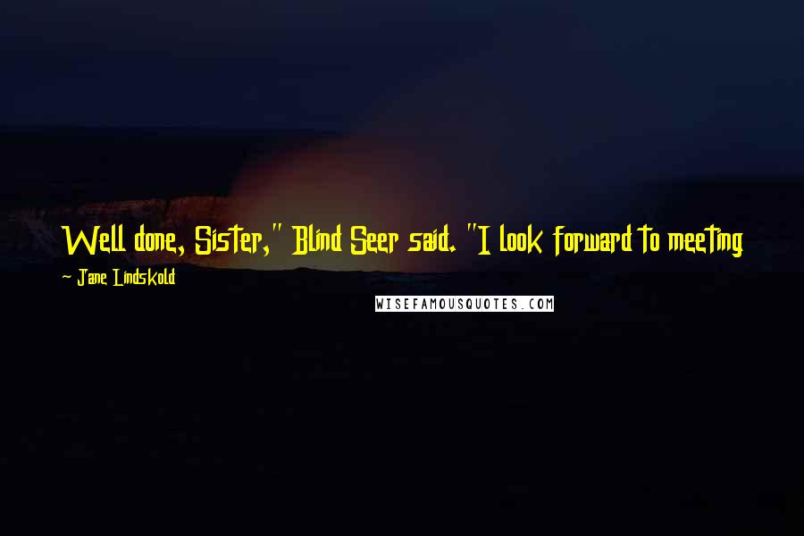 Jane Lindskold Quotes: Well done, Sister," Blind Seer said. "I look forward to meeting this One above Ones. Now, you must make ready. I, of course, am already perfect.