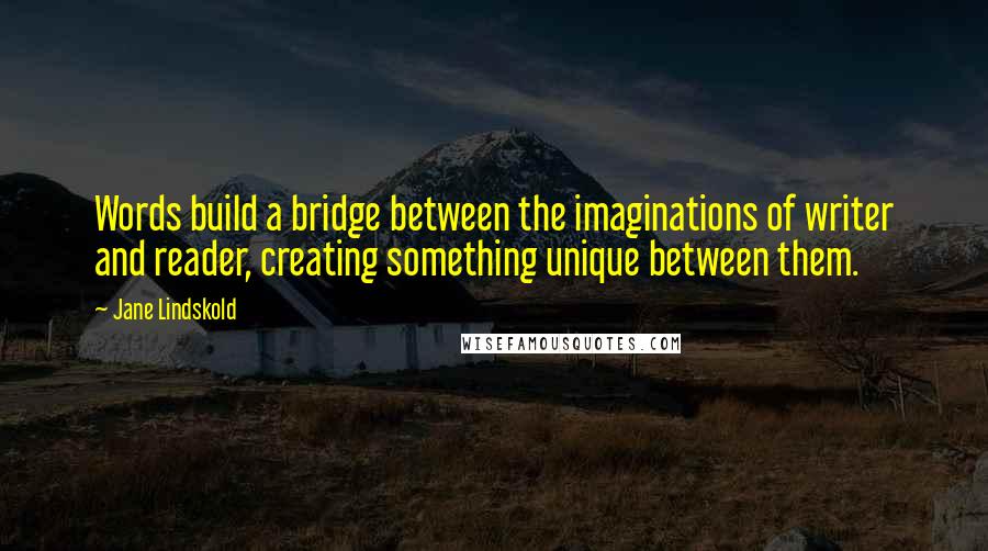 Jane Lindskold Quotes: Words build a bridge between the imaginations of writer and reader, creating something unique between them.