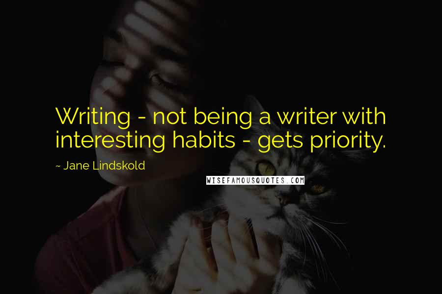 Jane Lindskold Quotes: Writing - not being a writer with interesting habits - gets priority.