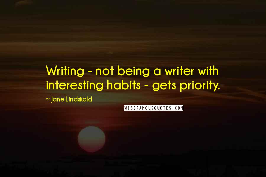 Jane Lindskold Quotes: Writing - not being a writer with interesting habits - gets priority.