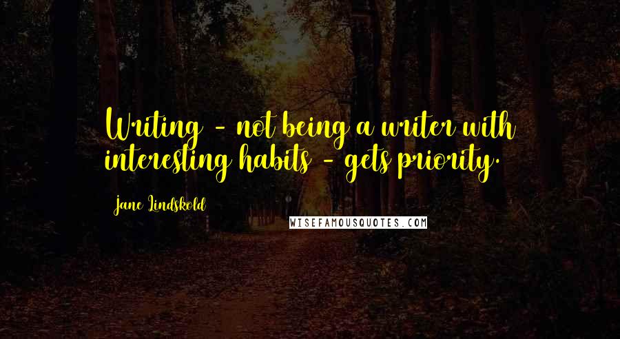 Jane Lindskold Quotes: Writing - not being a writer with interesting habits - gets priority.