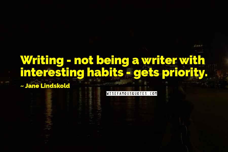 Jane Lindskold Quotes: Writing - not being a writer with interesting habits - gets priority.