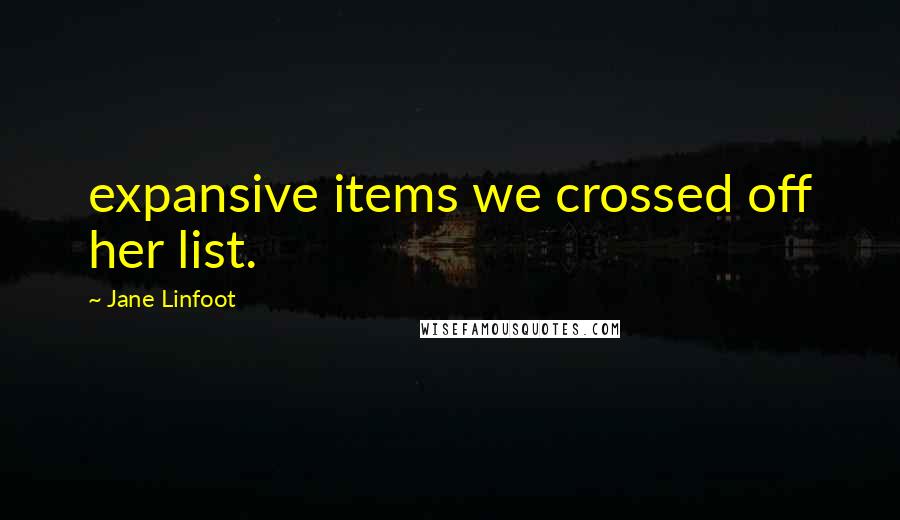 Jane Linfoot Quotes: expansive items we crossed off her list.