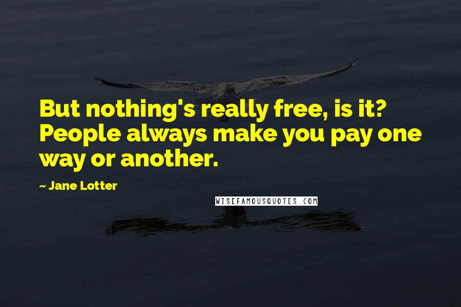 Jane Lotter Quotes: But nothing's really free, is it? People always make you pay one way or another.
