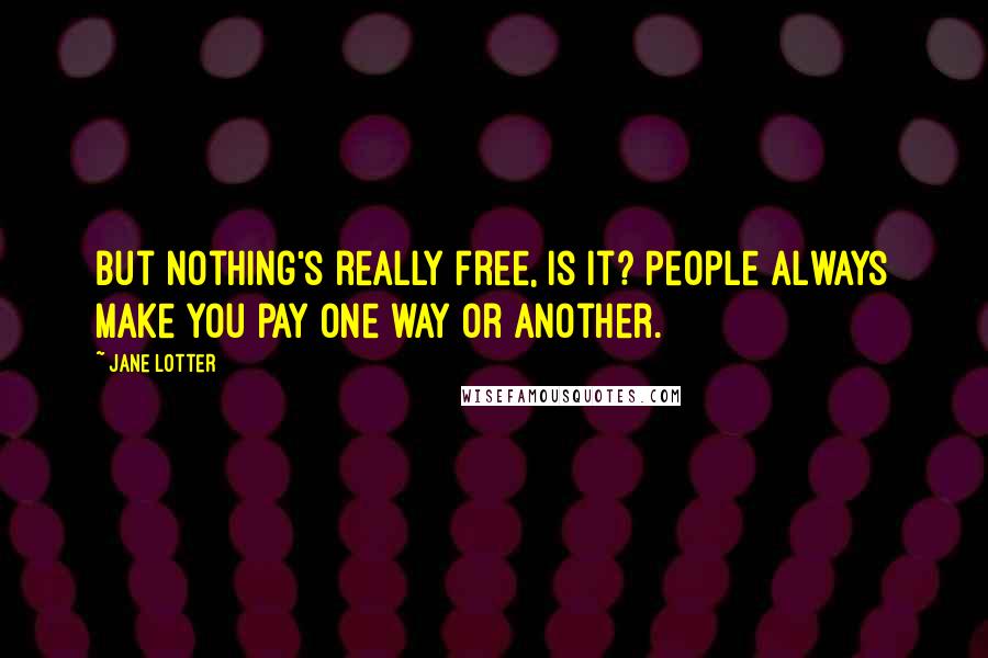 Jane Lotter Quotes: But nothing's really free, is it? People always make you pay one way or another.