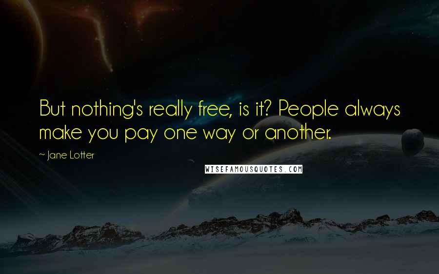Jane Lotter Quotes: But nothing's really free, is it? People always make you pay one way or another.