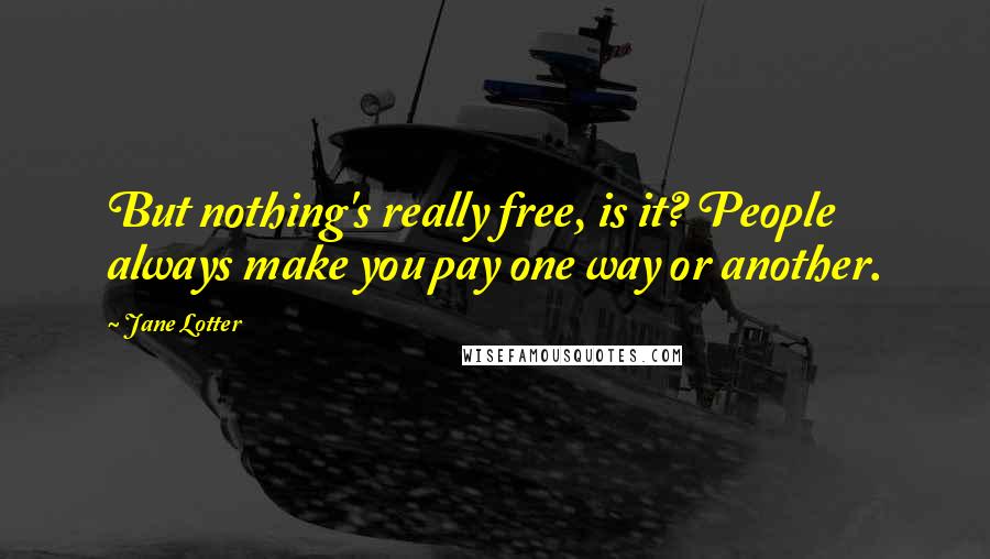 Jane Lotter Quotes: But nothing's really free, is it? People always make you pay one way or another.
