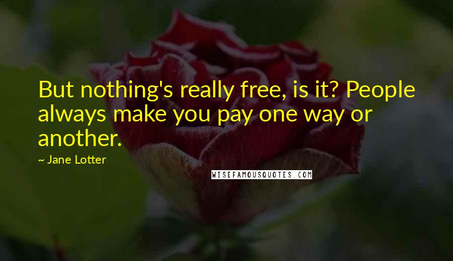 Jane Lotter Quotes: But nothing's really free, is it? People always make you pay one way or another.