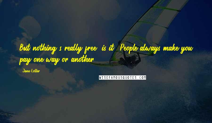 Jane Lotter Quotes: But nothing's really free, is it? People always make you pay one way or another.