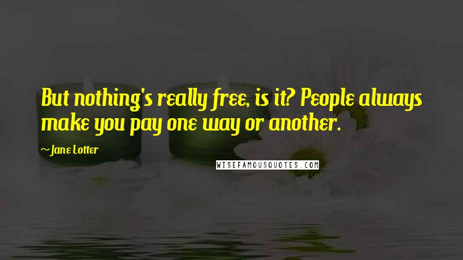 Jane Lotter Quotes: But nothing's really free, is it? People always make you pay one way or another.