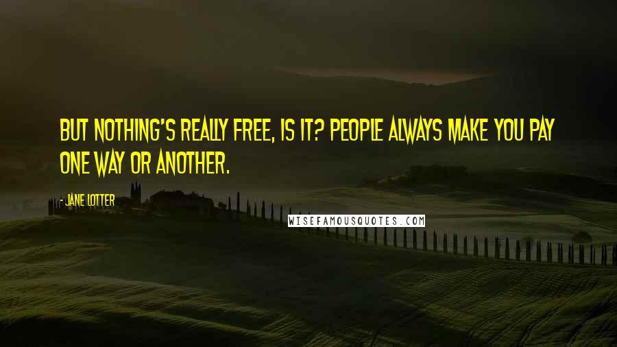 Jane Lotter Quotes: But nothing's really free, is it? People always make you pay one way or another.