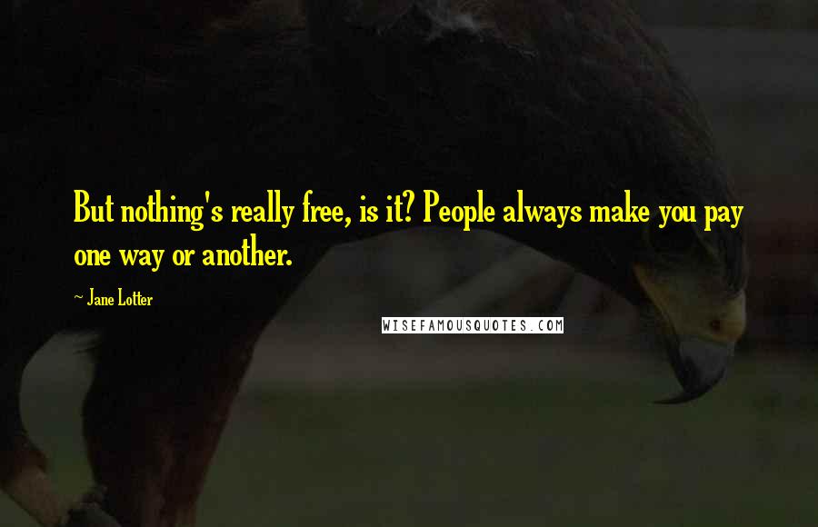 Jane Lotter Quotes: But nothing's really free, is it? People always make you pay one way or another.