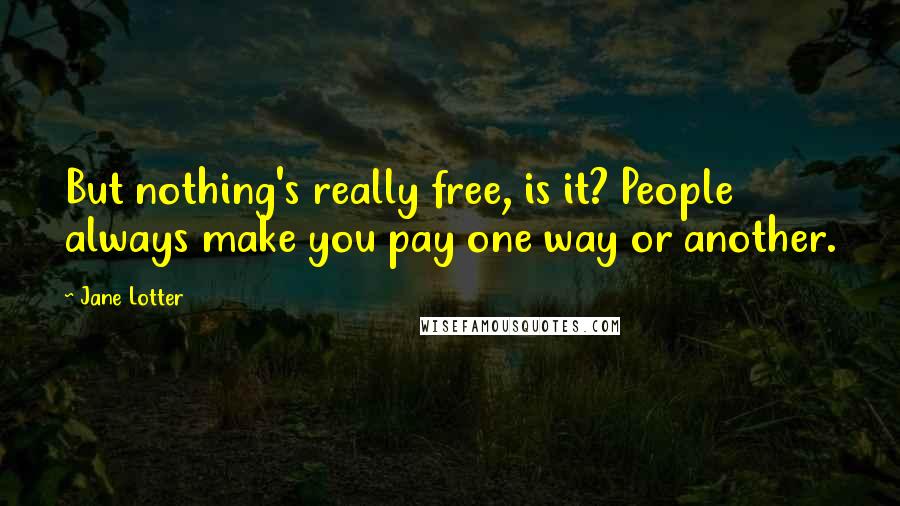 Jane Lotter Quotes: But nothing's really free, is it? People always make you pay one way or another.