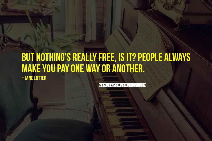 Jane Lotter Quotes: But nothing's really free, is it? People always make you pay one way or another.