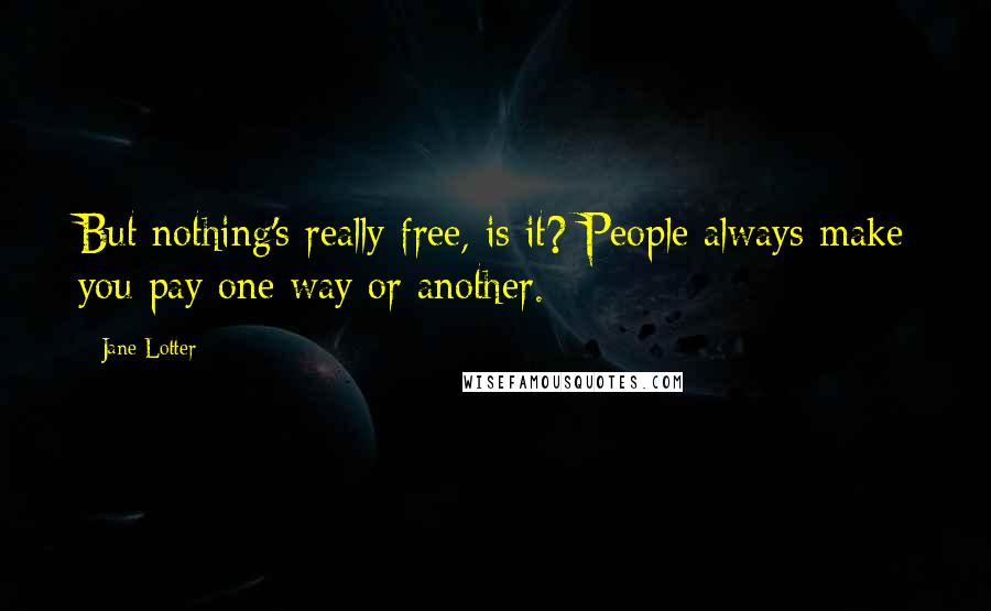 Jane Lotter Quotes: But nothing's really free, is it? People always make you pay one way or another.
