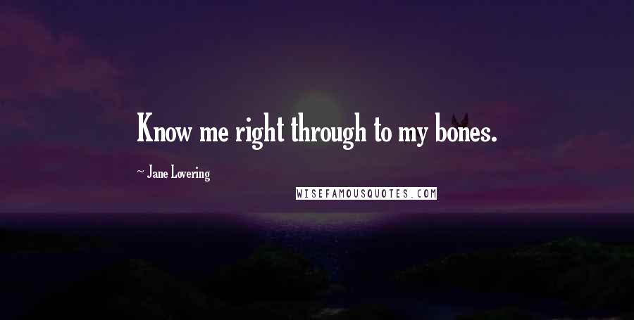Jane Lovering Quotes: Know me right through to my bones.