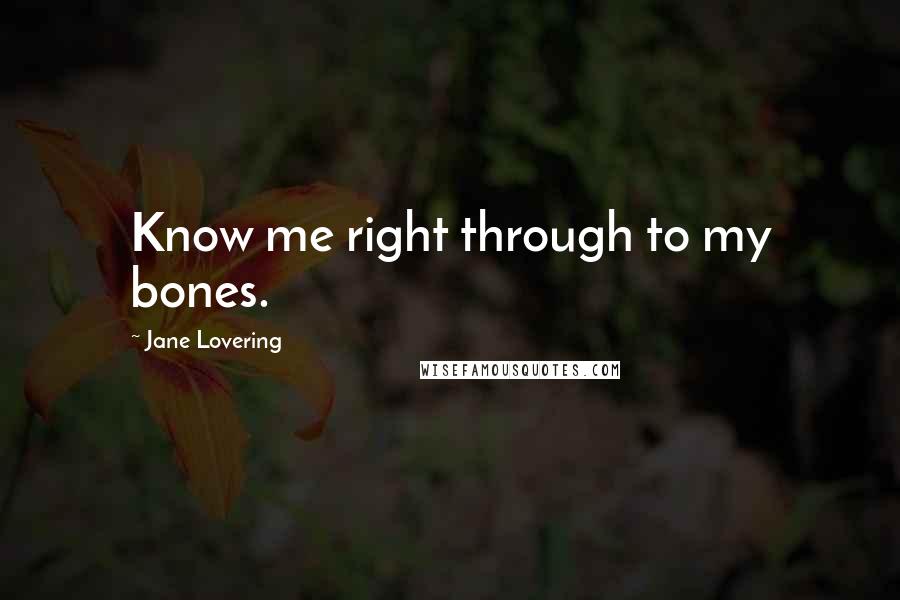 Jane Lovering Quotes: Know me right through to my bones.