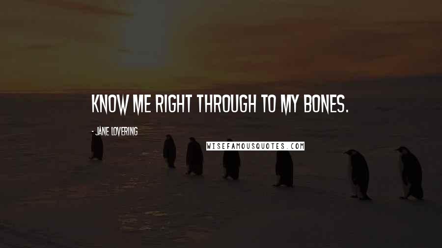 Jane Lovering Quotes: Know me right through to my bones.