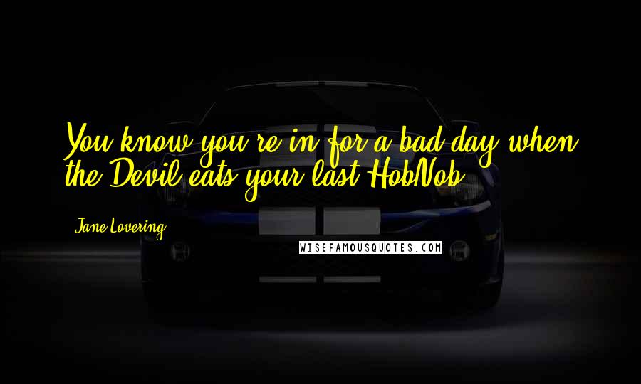 Jane Lovering Quotes: You know you're in for a bad day when the Devil eats your last HobNob.