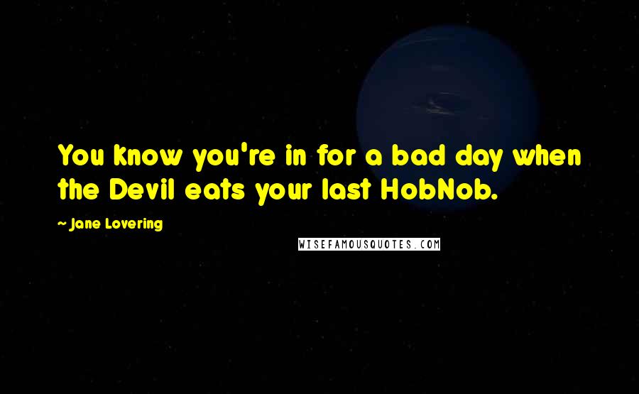 Jane Lovering Quotes: You know you're in for a bad day when the Devil eats your last HobNob.