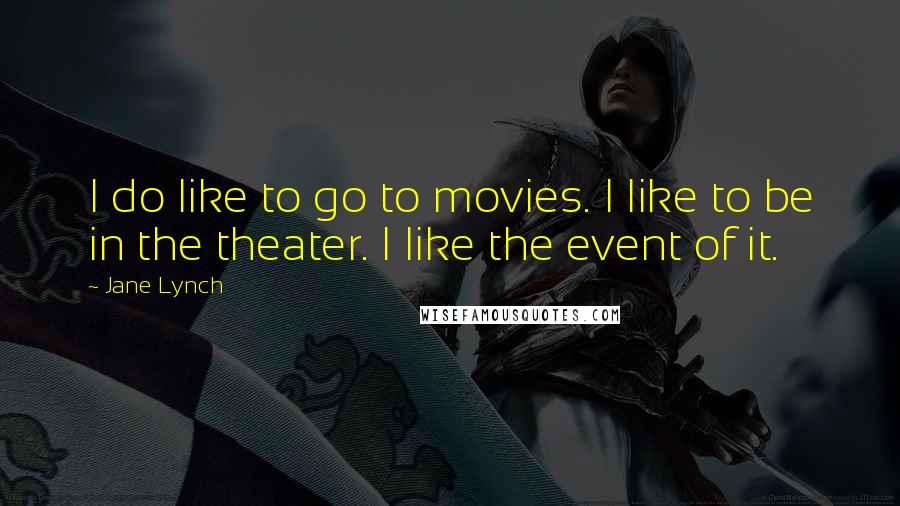 Jane Lynch Quotes: I do like to go to movies. I like to be in the theater. I like the event of it.
