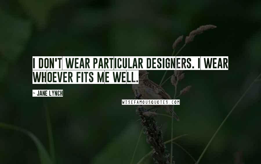 Jane Lynch Quotes: I don't wear particular designers. I wear whoever fits me well.