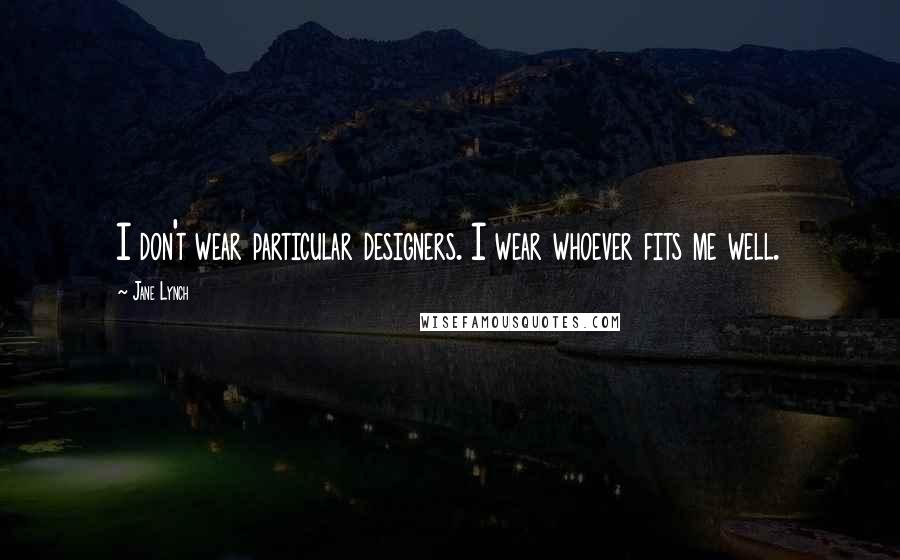 Jane Lynch Quotes: I don't wear particular designers. I wear whoever fits me well.