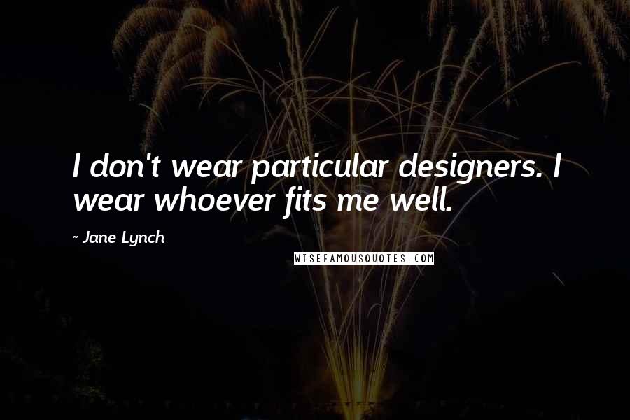 Jane Lynch Quotes: I don't wear particular designers. I wear whoever fits me well.