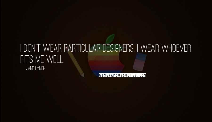 Jane Lynch Quotes: I don't wear particular designers. I wear whoever fits me well.