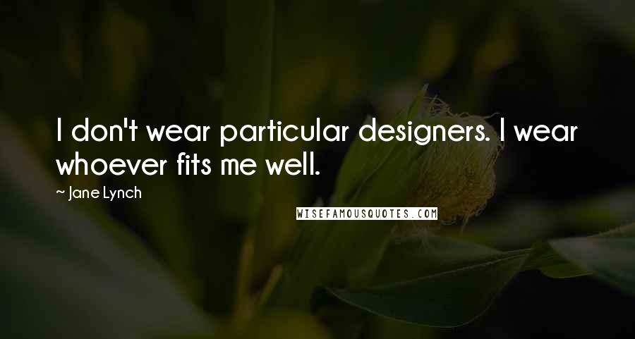 Jane Lynch Quotes: I don't wear particular designers. I wear whoever fits me well.