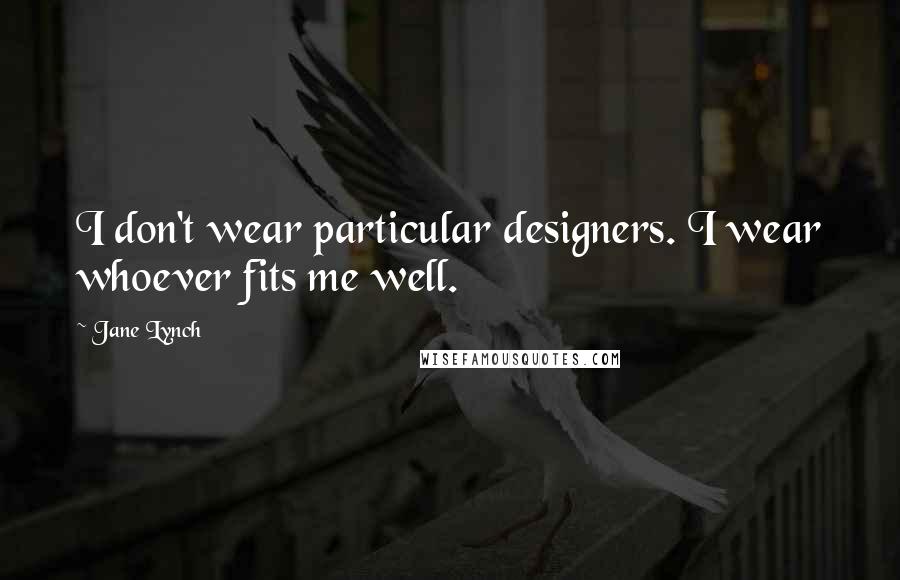 Jane Lynch Quotes: I don't wear particular designers. I wear whoever fits me well.