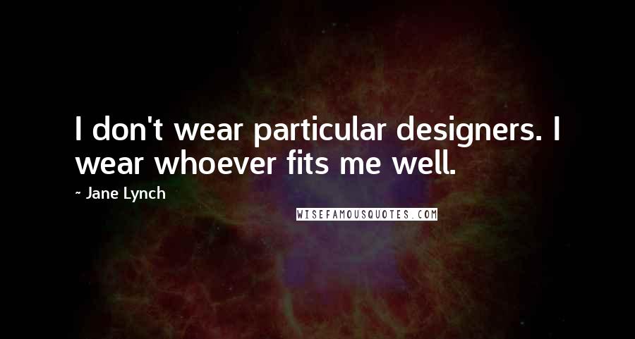 Jane Lynch Quotes: I don't wear particular designers. I wear whoever fits me well.