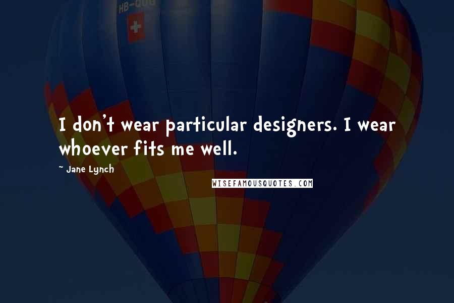 Jane Lynch Quotes: I don't wear particular designers. I wear whoever fits me well.