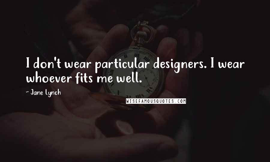 Jane Lynch Quotes: I don't wear particular designers. I wear whoever fits me well.