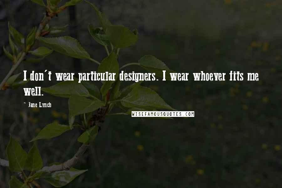 Jane Lynch Quotes: I don't wear particular designers. I wear whoever fits me well.