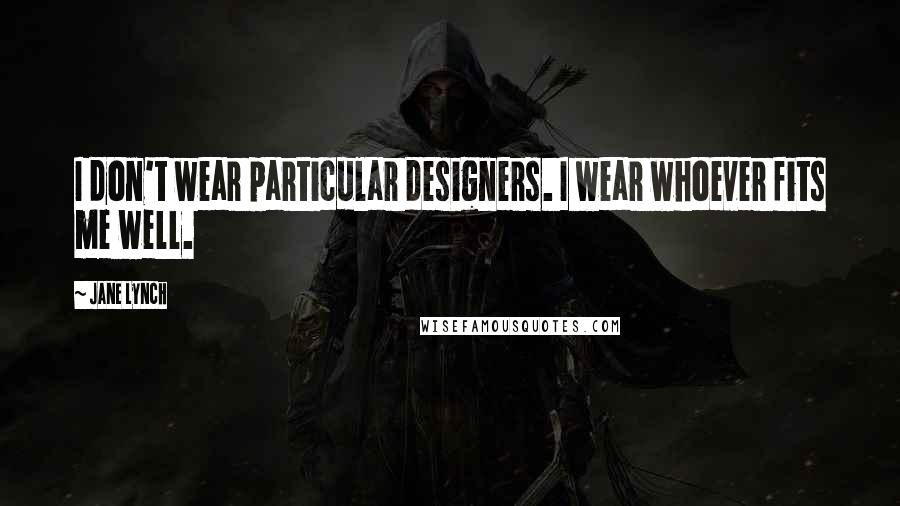 Jane Lynch Quotes: I don't wear particular designers. I wear whoever fits me well.