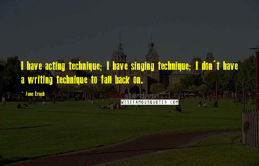 Jane Lynch Quotes: I have acting technique; I have singing technique; I don't have a writing technique to fall back on.