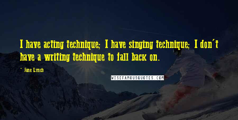 Jane Lynch Quotes: I have acting technique; I have singing technique; I don't have a writing technique to fall back on.