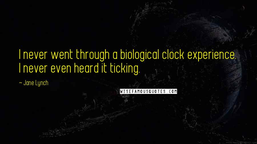 Jane Lynch Quotes: I never went through a biological clock experience. I never even heard it ticking.