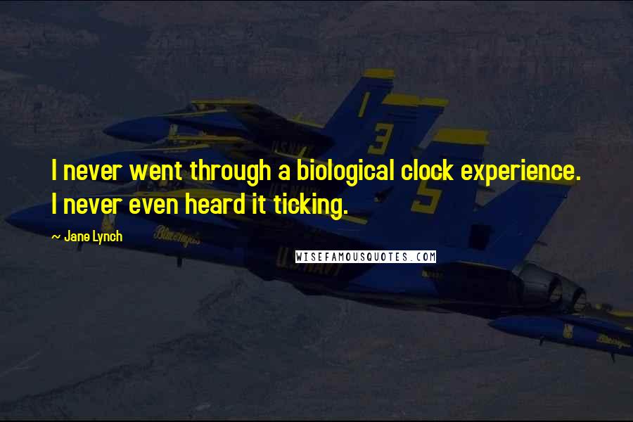 Jane Lynch Quotes: I never went through a biological clock experience. I never even heard it ticking.