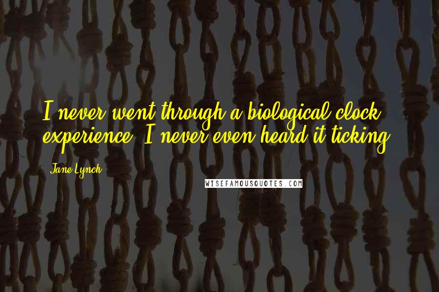 Jane Lynch Quotes: I never went through a biological clock experience. I never even heard it ticking.