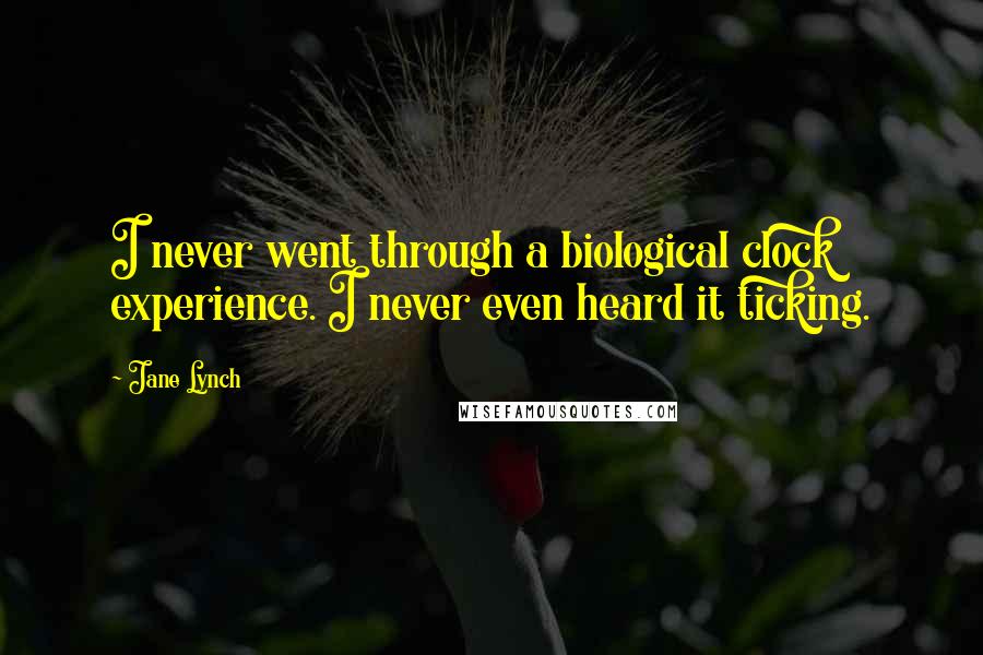 Jane Lynch Quotes: I never went through a biological clock experience. I never even heard it ticking.