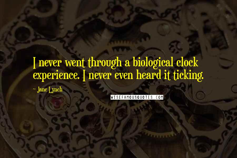 Jane Lynch Quotes: I never went through a biological clock experience. I never even heard it ticking.