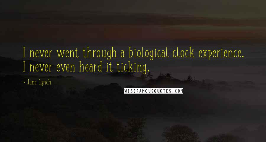Jane Lynch Quotes: I never went through a biological clock experience. I never even heard it ticking.