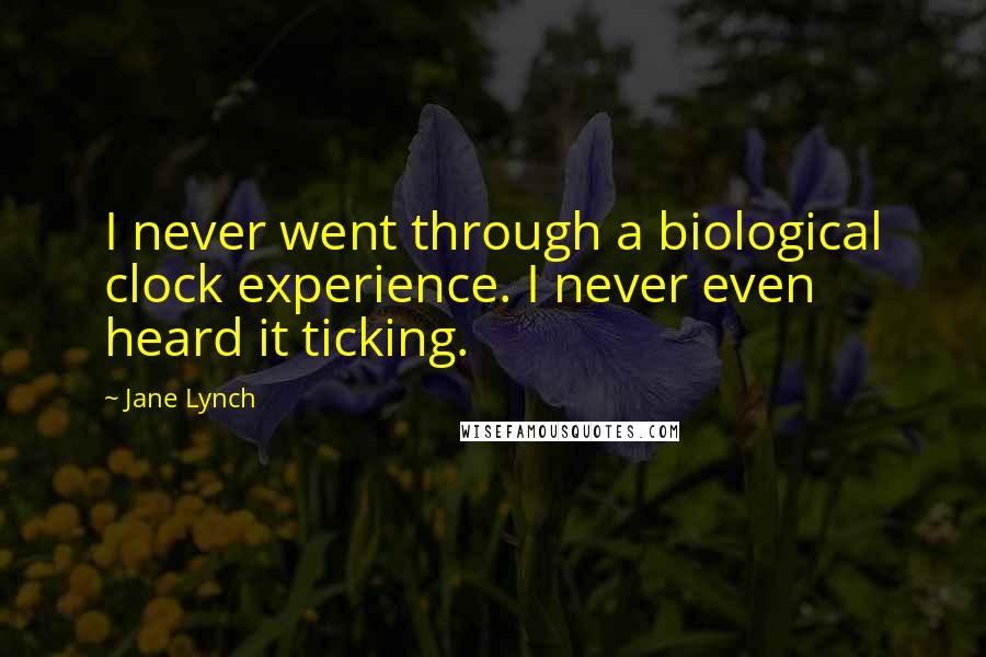 Jane Lynch Quotes: I never went through a biological clock experience. I never even heard it ticking.