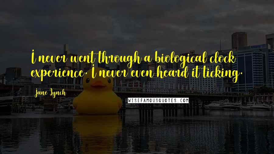 Jane Lynch Quotes: I never went through a biological clock experience. I never even heard it ticking.