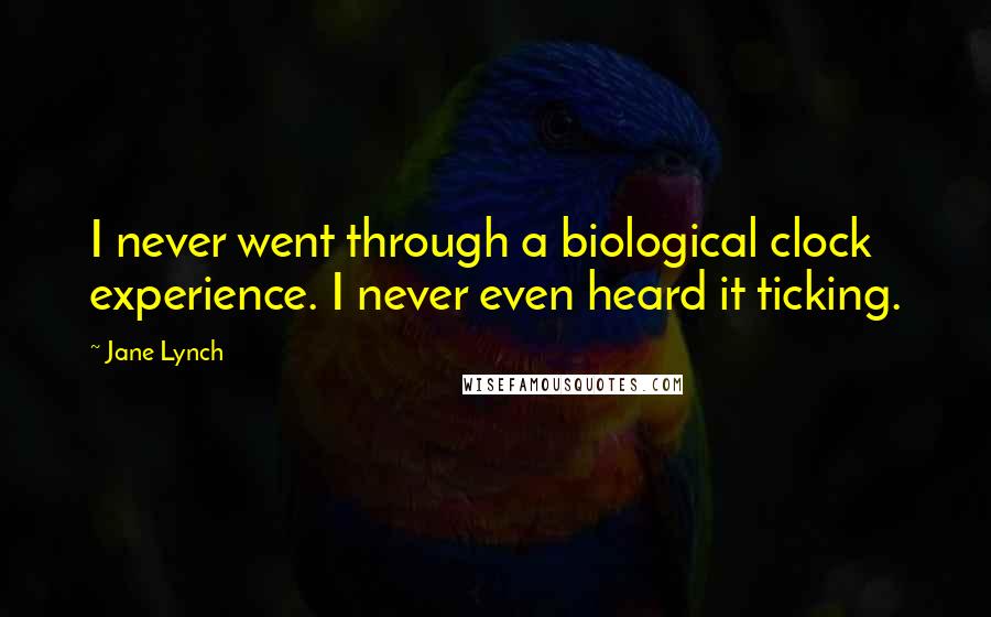 Jane Lynch Quotes: I never went through a biological clock experience. I never even heard it ticking.