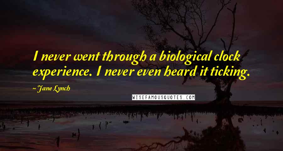 Jane Lynch Quotes: I never went through a biological clock experience. I never even heard it ticking.