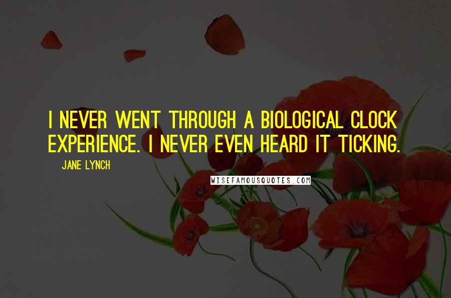 Jane Lynch Quotes: I never went through a biological clock experience. I never even heard it ticking.
